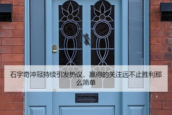 石宇奇冲冠持续引发热议，赢得的关注远不止胜利那么简单